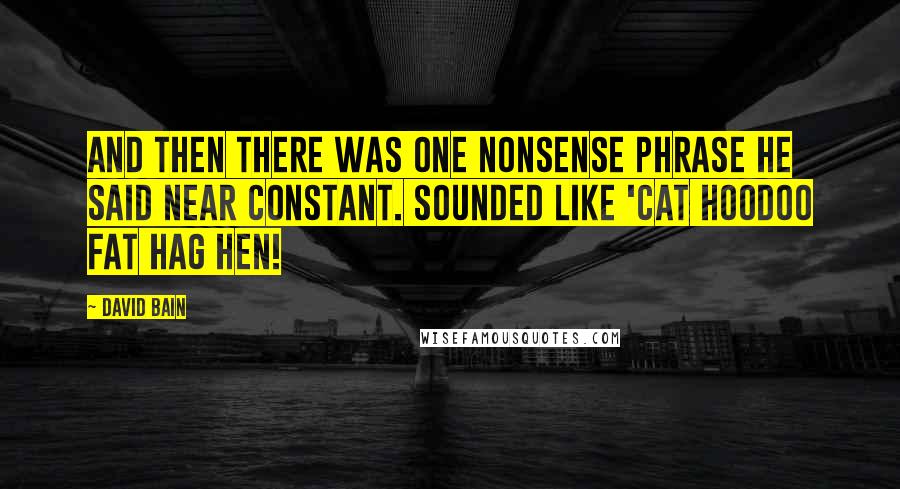 David Bain Quotes: And then there was one nonsense phrase he said near constant. Sounded like 'Cat hoodoo fat hag hen!