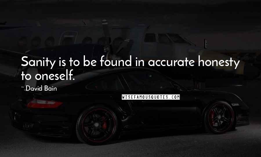 David Bain Quotes: Sanity is to be found in accurate honesty to oneself.