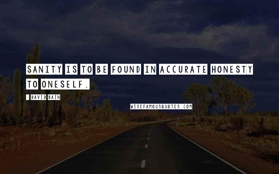 David Bain Quotes: Sanity is to be found in accurate honesty to oneself.