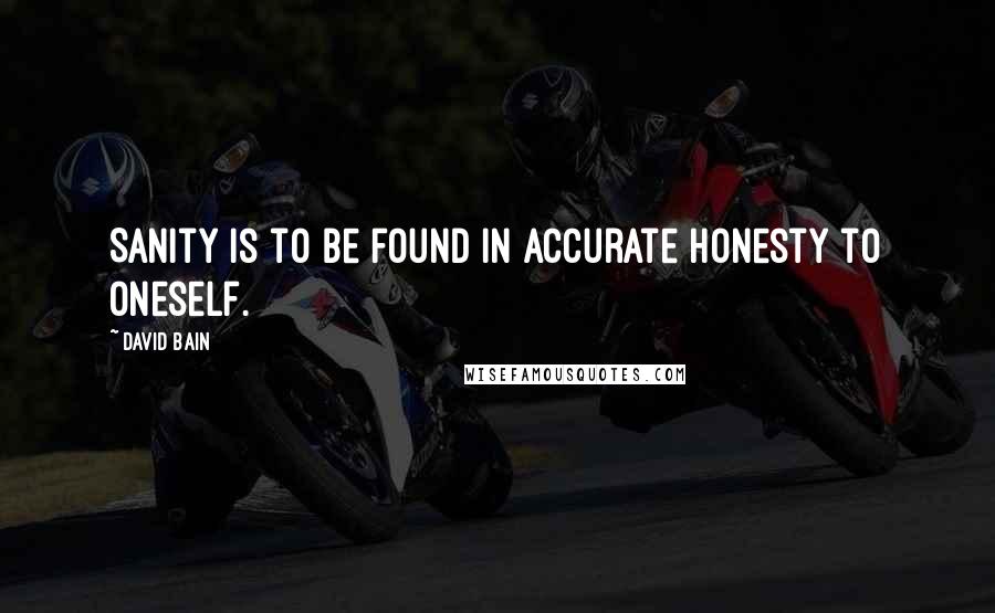 David Bain Quotes: Sanity is to be found in accurate honesty to oneself.