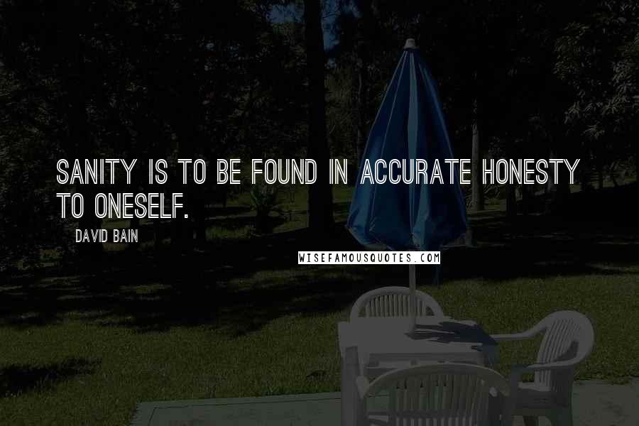 David Bain Quotes: Sanity is to be found in accurate honesty to oneself.