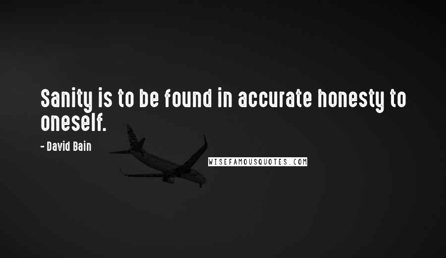 David Bain Quotes: Sanity is to be found in accurate honesty to oneself.