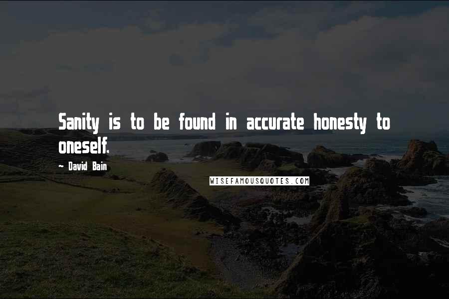 David Bain Quotes: Sanity is to be found in accurate honesty to oneself.