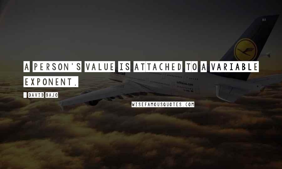David Bajo Quotes: A person's value is attached to a variable exponent.
