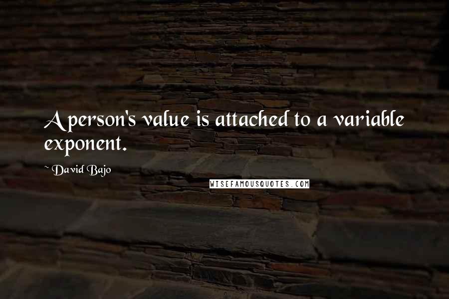 David Bajo Quotes: A person's value is attached to a variable exponent.