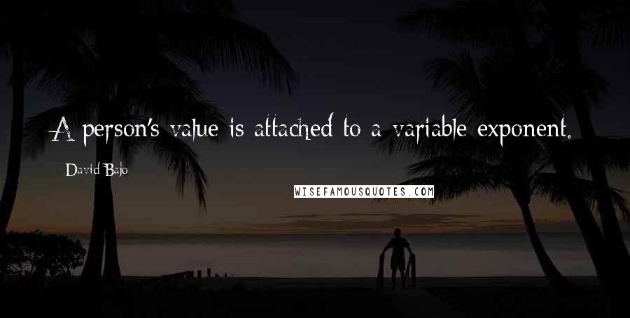 David Bajo Quotes: A person's value is attached to a variable exponent.