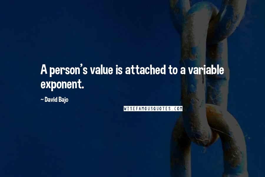 David Bajo Quotes: A person's value is attached to a variable exponent.