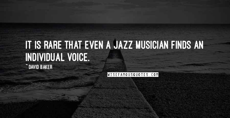 David Baker Quotes: It is rare that even a jazz musician finds an individual voice.