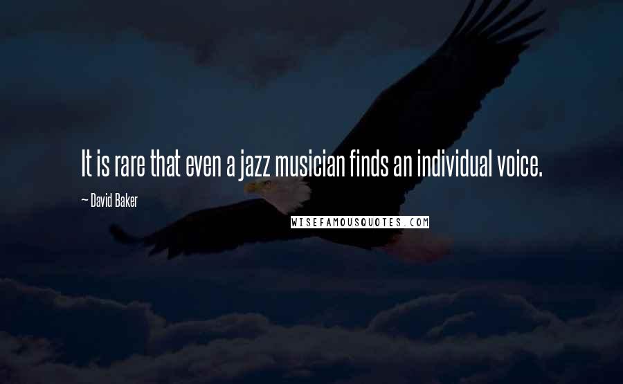 David Baker Quotes: It is rare that even a jazz musician finds an individual voice.