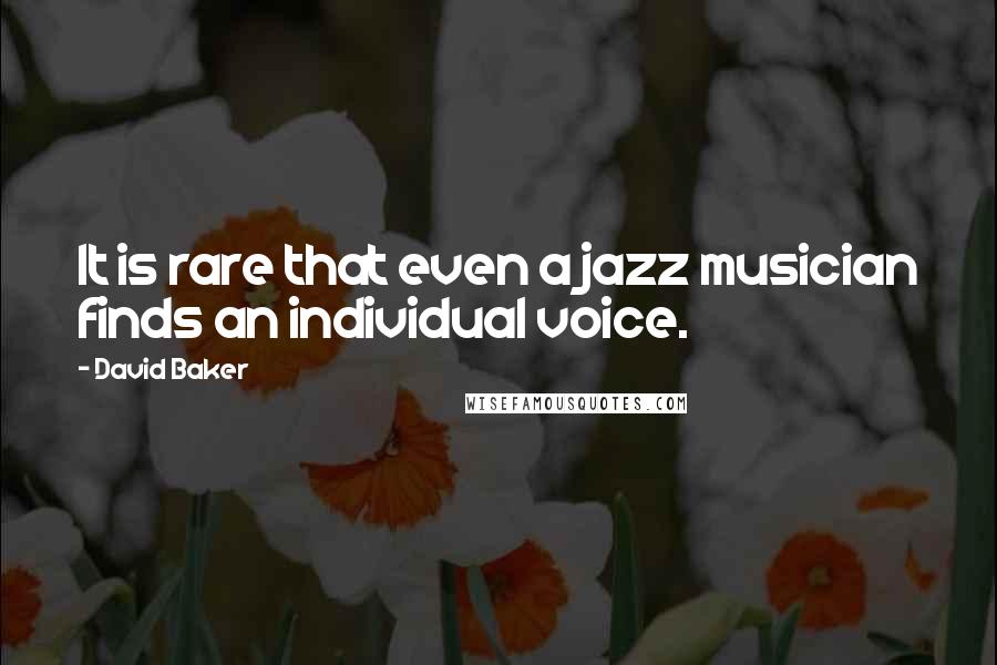 David Baker Quotes: It is rare that even a jazz musician finds an individual voice.