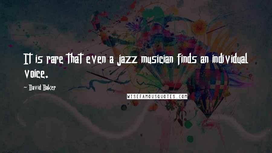 David Baker Quotes: It is rare that even a jazz musician finds an individual voice.