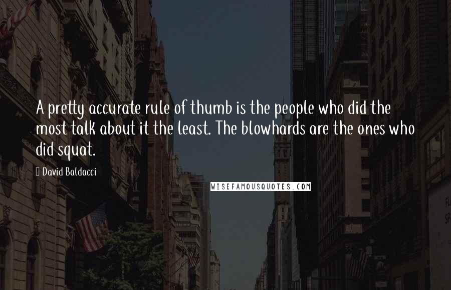 David Baldacci Quotes: A pretty accurate rule of thumb is the people who did the most talk about it the least. The blowhards are the ones who did squat.