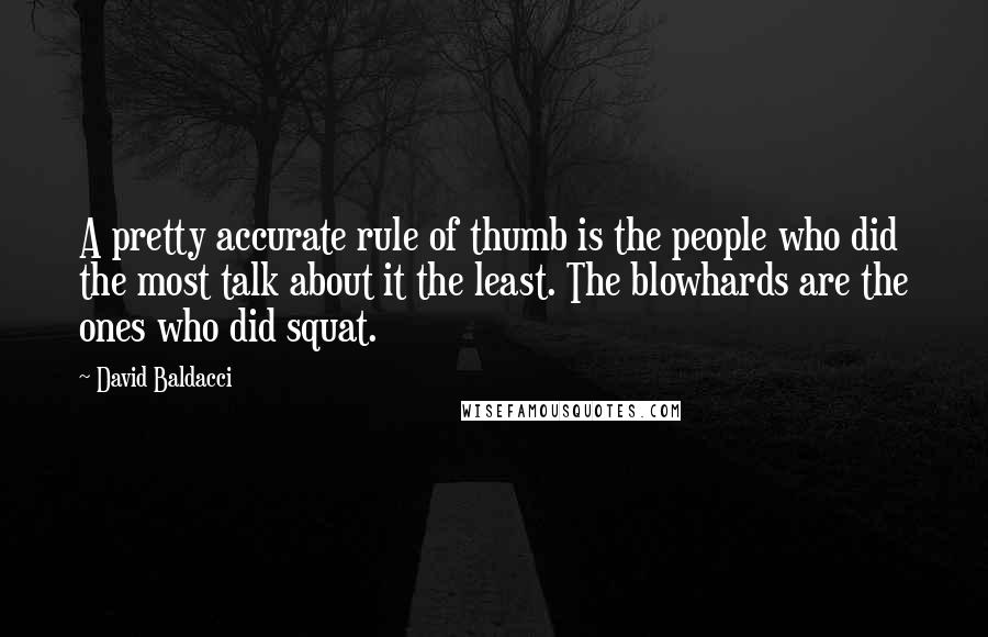 David Baldacci Quotes: A pretty accurate rule of thumb is the people who did the most talk about it the least. The blowhards are the ones who did squat.