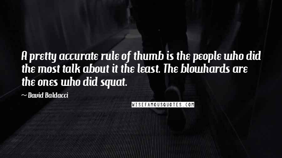 David Baldacci Quotes: A pretty accurate rule of thumb is the people who did the most talk about it the least. The blowhards are the ones who did squat.