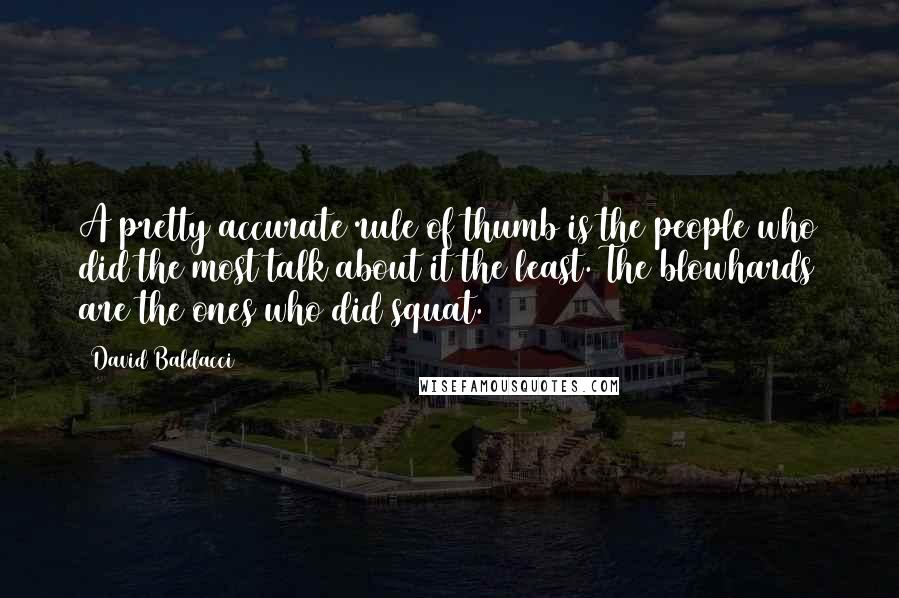 David Baldacci Quotes: A pretty accurate rule of thumb is the people who did the most talk about it the least. The blowhards are the ones who did squat.