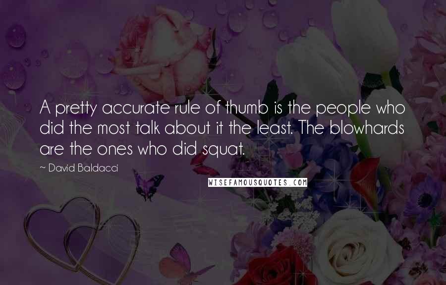 David Baldacci Quotes: A pretty accurate rule of thumb is the people who did the most talk about it the least. The blowhards are the ones who did squat.