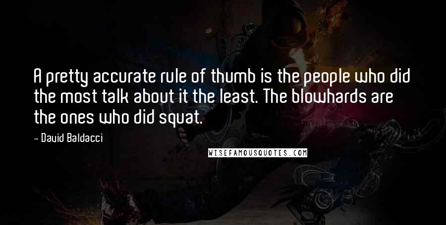 David Baldacci Quotes: A pretty accurate rule of thumb is the people who did the most talk about it the least. The blowhards are the ones who did squat.