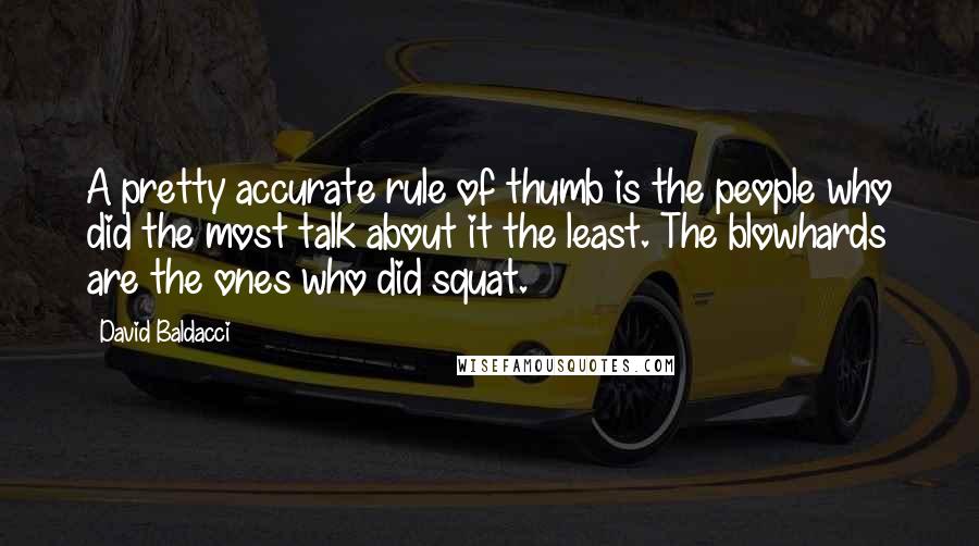 David Baldacci Quotes: A pretty accurate rule of thumb is the people who did the most talk about it the least. The blowhards are the ones who did squat.