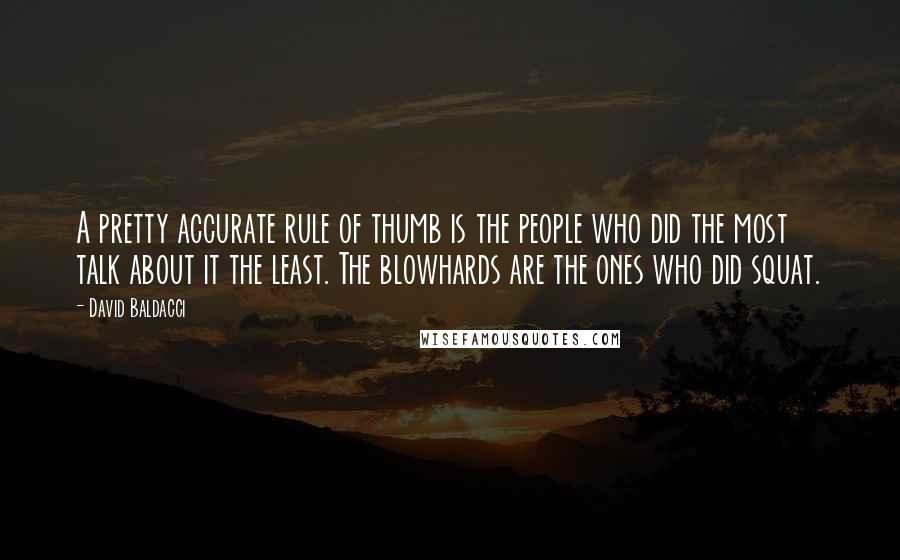 David Baldacci Quotes: A pretty accurate rule of thumb is the people who did the most talk about it the least. The blowhards are the ones who did squat.