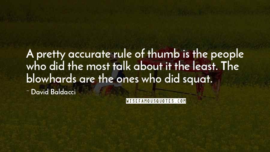 David Baldacci Quotes: A pretty accurate rule of thumb is the people who did the most talk about it the least. The blowhards are the ones who did squat.