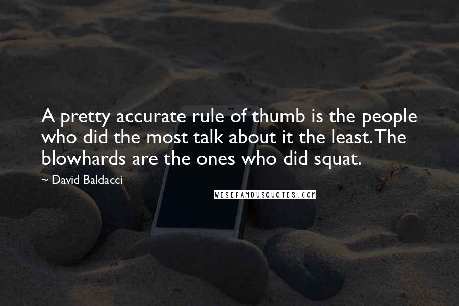 David Baldacci Quotes: A pretty accurate rule of thumb is the people who did the most talk about it the least. The blowhards are the ones who did squat.