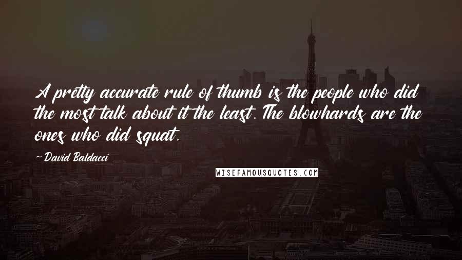 David Baldacci Quotes: A pretty accurate rule of thumb is the people who did the most talk about it the least. The blowhards are the ones who did squat.