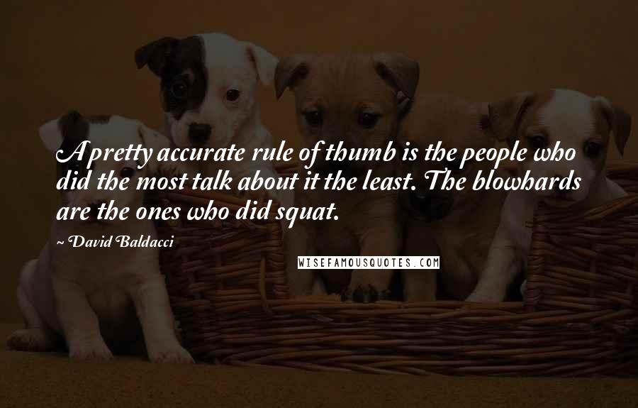 David Baldacci Quotes: A pretty accurate rule of thumb is the people who did the most talk about it the least. The blowhards are the ones who did squat.