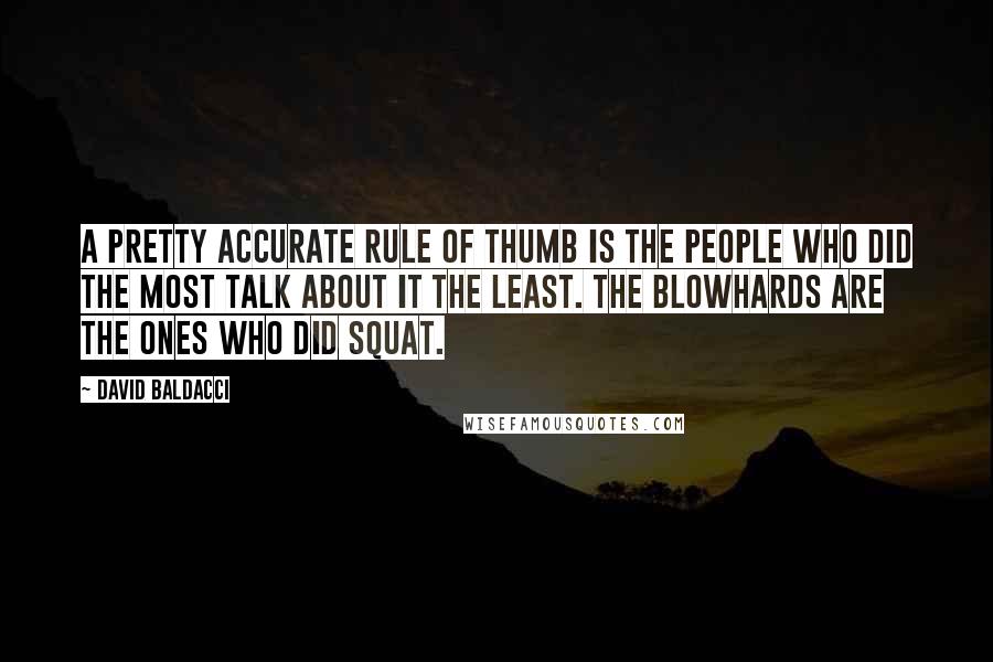 David Baldacci Quotes: A pretty accurate rule of thumb is the people who did the most talk about it the least. The blowhards are the ones who did squat.