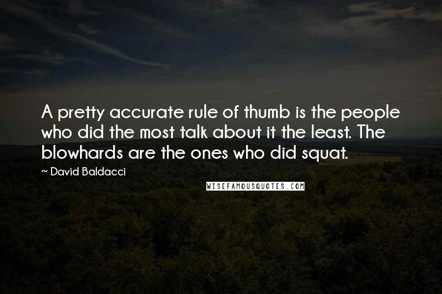 David Baldacci Quotes: A pretty accurate rule of thumb is the people who did the most talk about it the least. The blowhards are the ones who did squat.