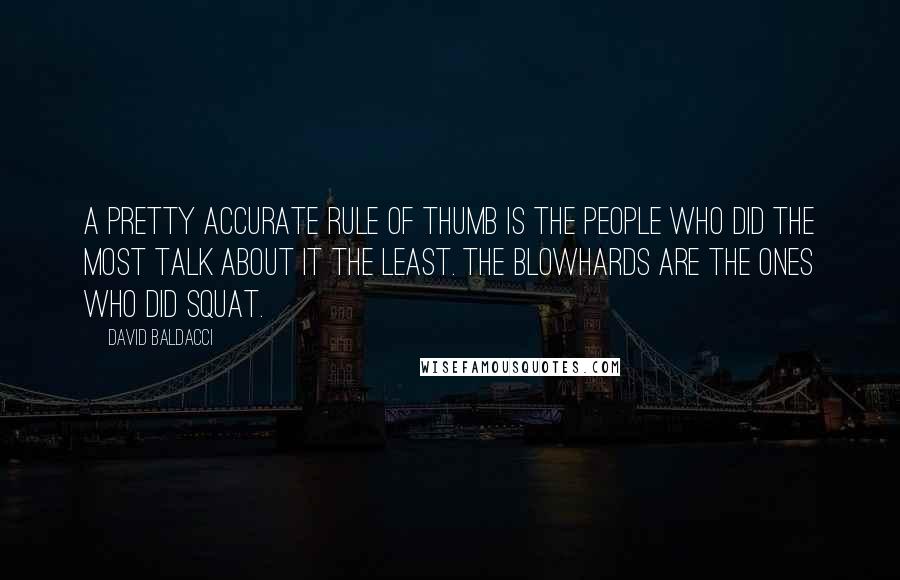 David Baldacci Quotes: A pretty accurate rule of thumb is the people who did the most talk about it the least. The blowhards are the ones who did squat.