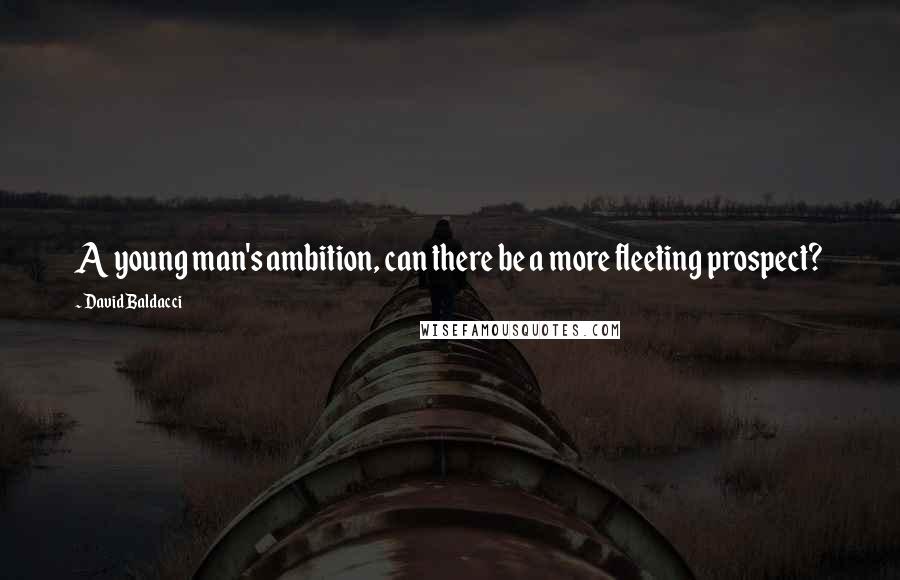 David Baldacci Quotes: A young man's ambition, can there be a more fleeting prospect?