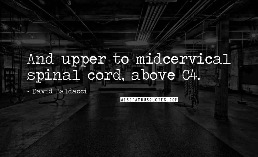 David Baldacci Quotes: And upper to midcervical spinal cord, above C4.