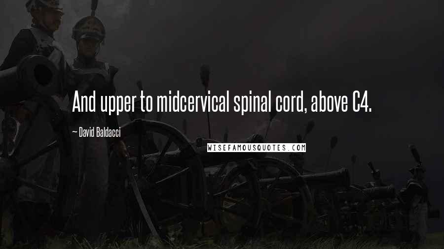 David Baldacci Quotes: And upper to midcervical spinal cord, above C4.