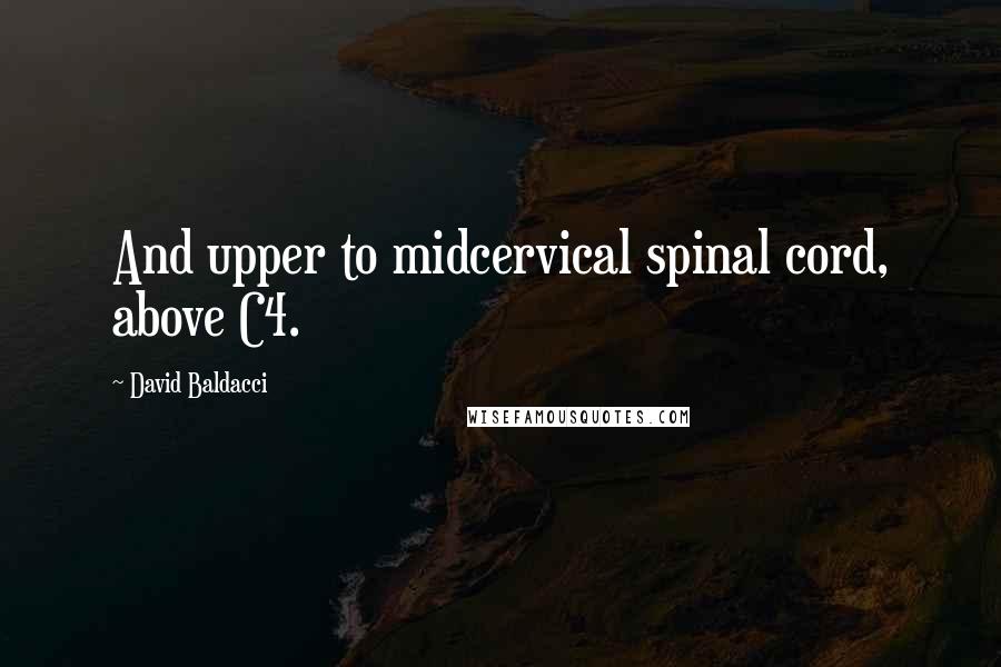 David Baldacci Quotes: And upper to midcervical spinal cord, above C4.