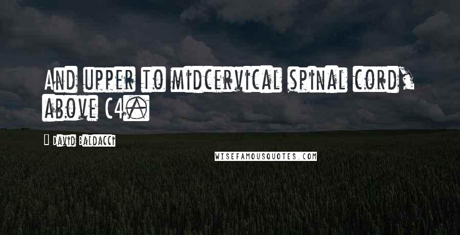 David Baldacci Quotes: And upper to midcervical spinal cord, above C4.