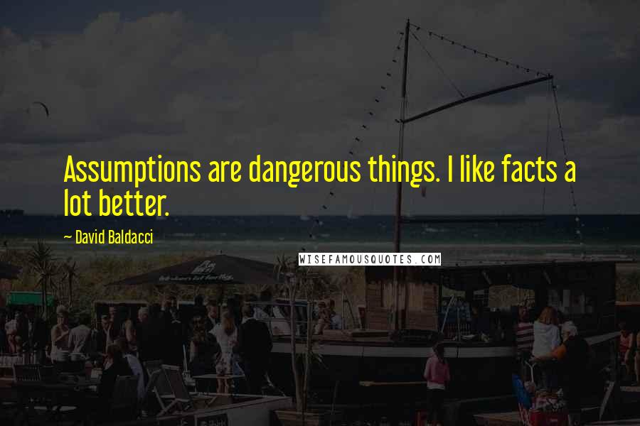 David Baldacci Quotes: Assumptions are dangerous things. I like facts a lot better.