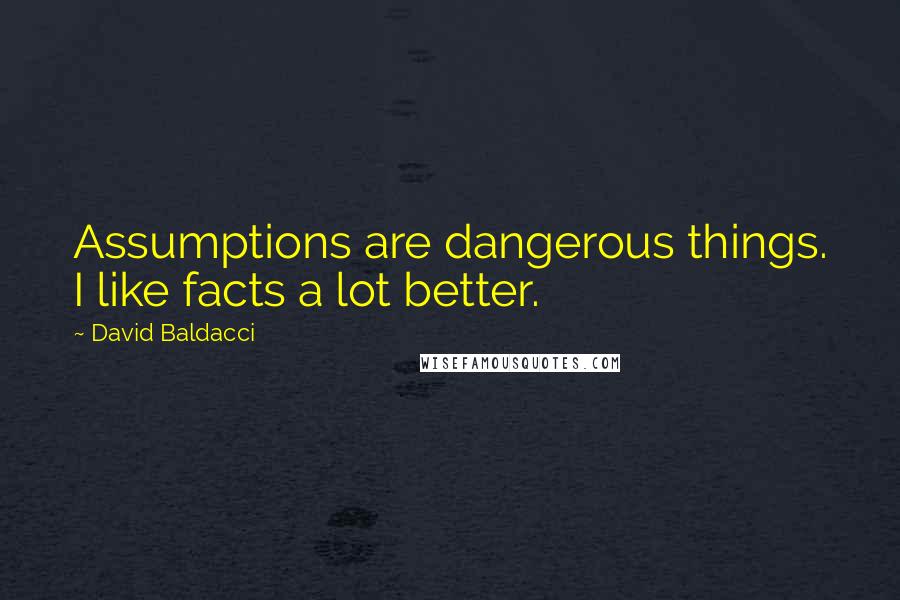 David Baldacci Quotes: Assumptions are dangerous things. I like facts a lot better.