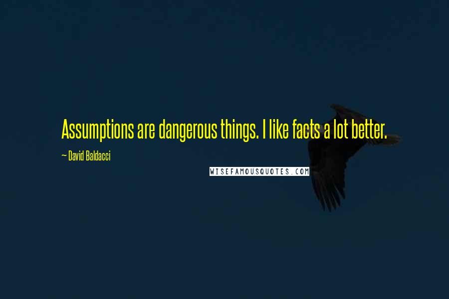 David Baldacci Quotes: Assumptions are dangerous things. I like facts a lot better.