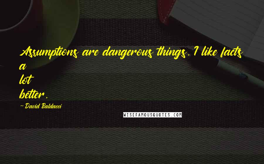 David Baldacci Quotes: Assumptions are dangerous things. I like facts a lot better.