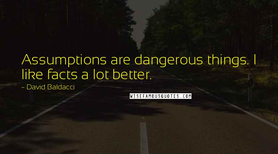 David Baldacci Quotes: Assumptions are dangerous things. I like facts a lot better.