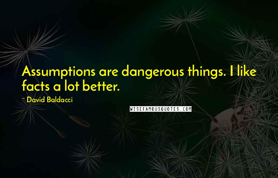 David Baldacci Quotes: Assumptions are dangerous things. I like facts a lot better.