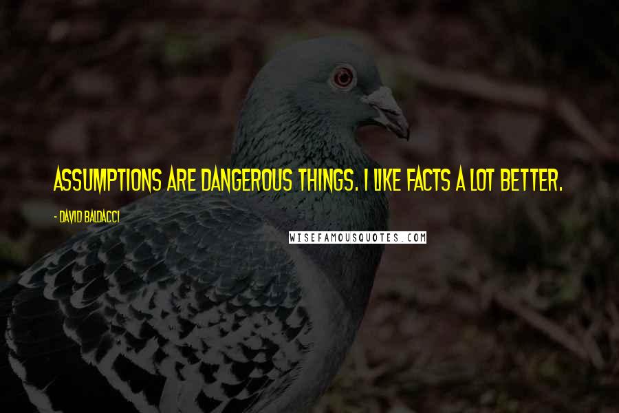 David Baldacci Quotes: Assumptions are dangerous things. I like facts a lot better.