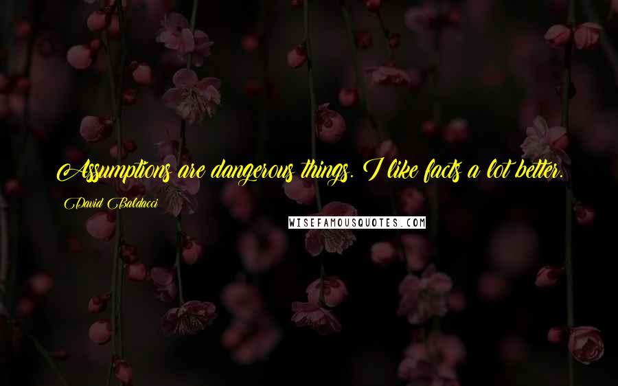 David Baldacci Quotes: Assumptions are dangerous things. I like facts a lot better.