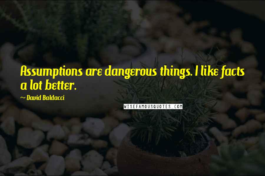 David Baldacci Quotes: Assumptions are dangerous things. I like facts a lot better.