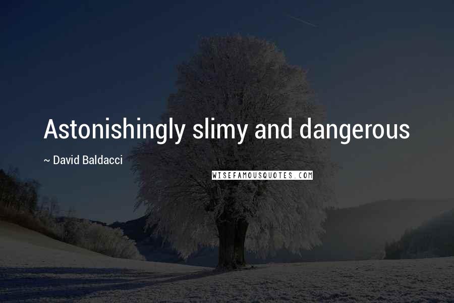 David Baldacci Quotes: Astonishingly slimy and dangerous