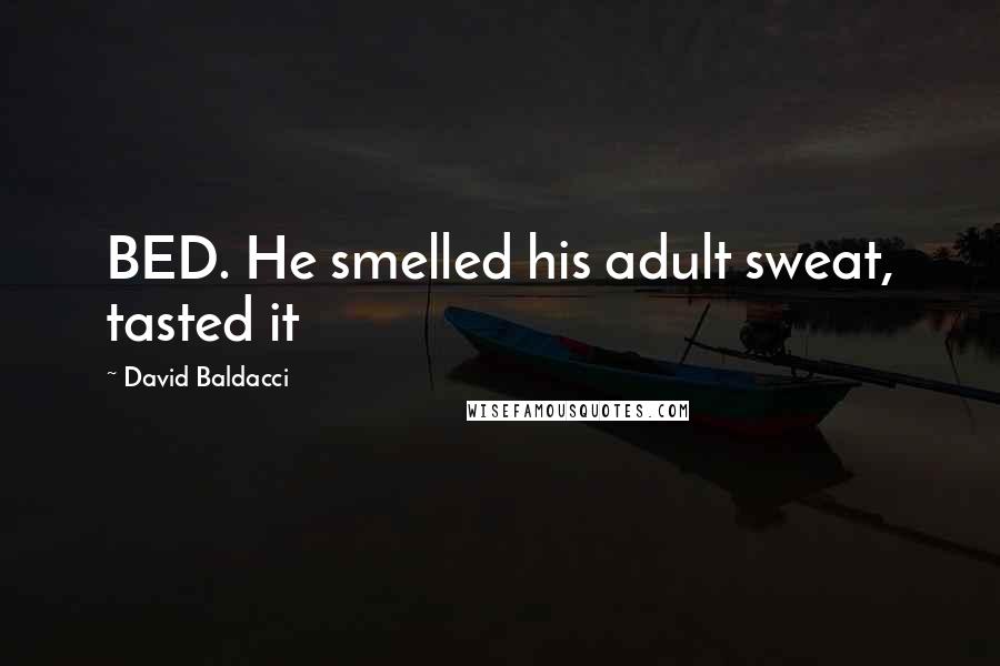 David Baldacci Quotes: BED. He smelled his adult sweat, tasted it