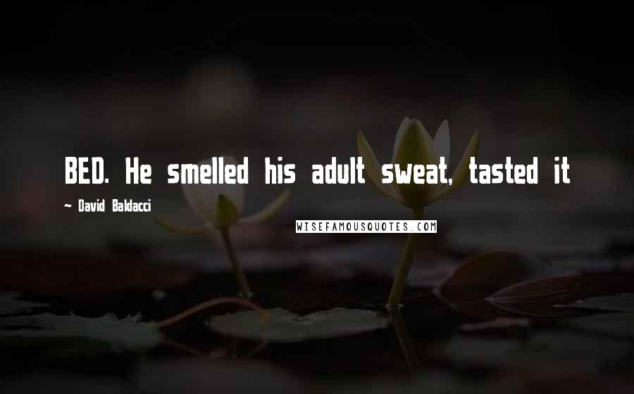 David Baldacci Quotes: BED. He smelled his adult sweat, tasted it