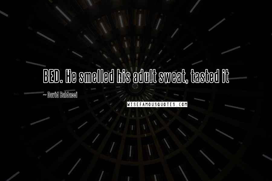 David Baldacci Quotes: BED. He smelled his adult sweat, tasted it