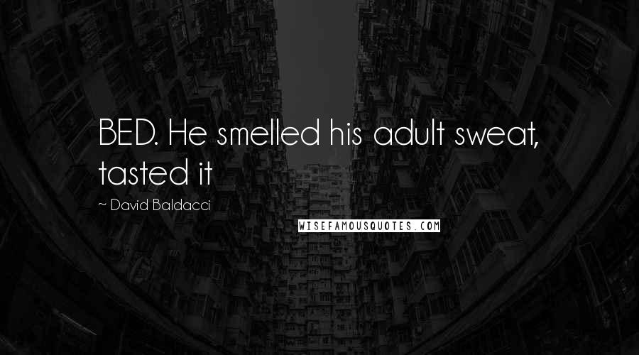 David Baldacci Quotes: BED. He smelled his adult sweat, tasted it