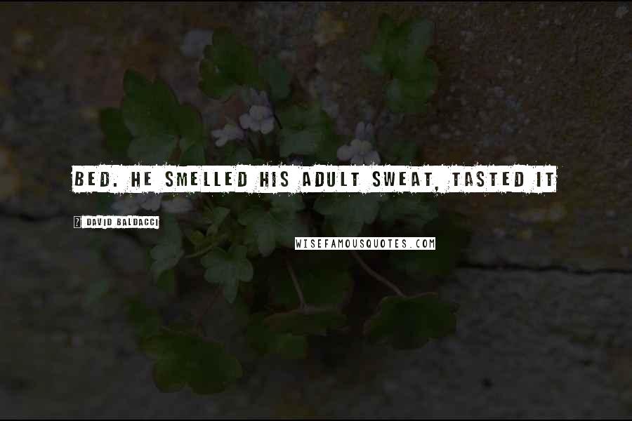 David Baldacci Quotes: BED. He smelled his adult sweat, tasted it
